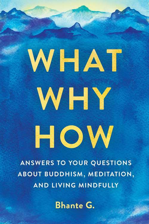 Book cover of What, Why, How: Answers to Your Questions About Buddhism, Meditation, and Living Mindfully