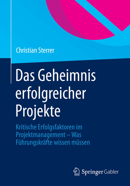 Book cover of Das Geheimnis erfolgreicher Projekte: Kritische Erfolgsfaktoren im Projektmanagement – Was Führungskräfte wissen müssen