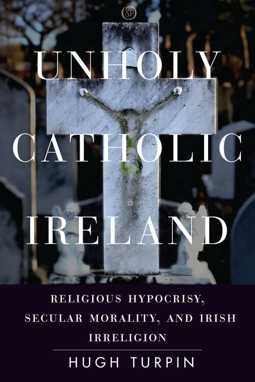 Book cover of Unholy Catholic Ireland: Religious Hypocrisy, Secular Morality, and Irish Irreligion (Spiritual Phenomena)