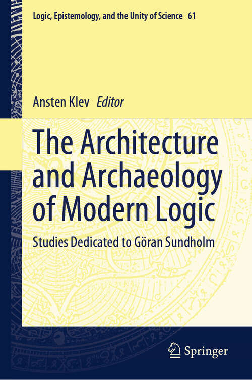 Book cover of The Architecture and Archaeology of Modern Logic: Studies Dedicated to Göran Sundholm (2024) (Logic, Epistemology, and the Unity of Science #61)