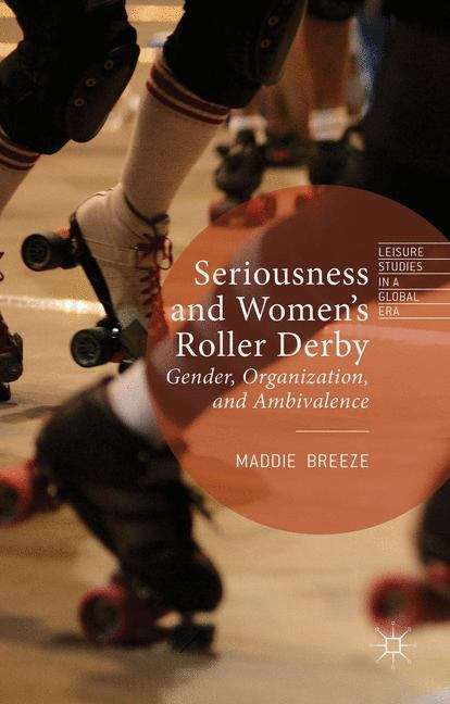 Book cover of Seriousness and Women's Roller Derby: Gender, Organization, and Ambivalence (Leisure Studies in a Global Era)