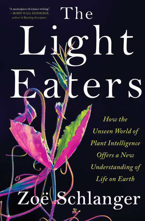 Book cover of The Light Eaters: How the Unseen World of Plant Intelligence Offers a New Understanding of Life on Earth