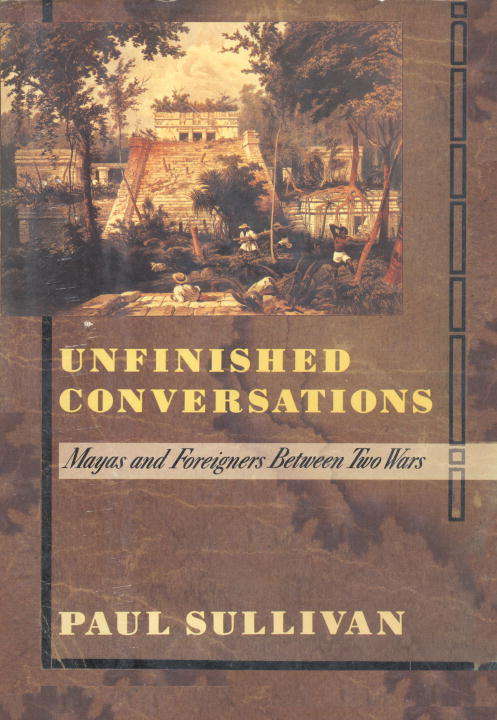 Book cover of Unfinished Conversations: Mayas and Foreigners Between Two Wars