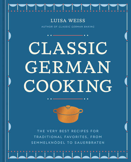 Book cover of Classic German Cooking: The Very Best Recipes for Traditional Favorites, from Semmelknödel to Sauerbraten