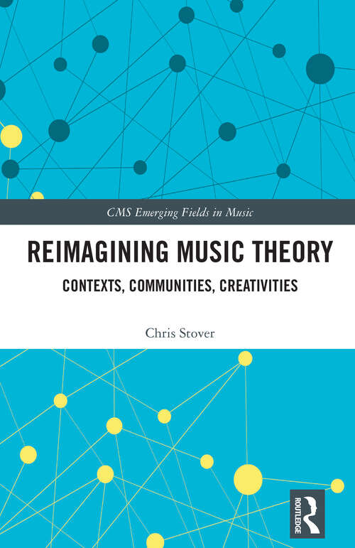 Book cover of Reimagining Music Theory: Contexts, Communities, Creativities (CMS Emerging Fields in Music)