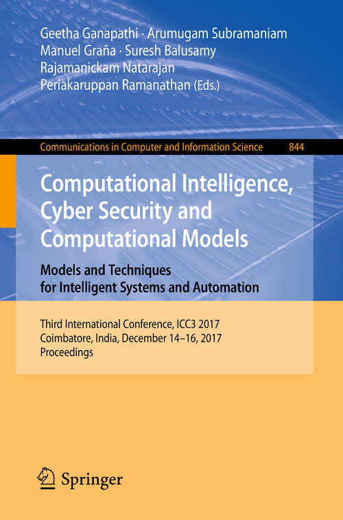 Book cover of Computational Intelligence, Cyber Security and Computational Models. Models and Techniques for Intelligent Systems and Automation: Third International Conference, ICC3 2017, Coimbatore, India, December 14-16, 2017, Proceedings (1st ed. 2018) (Communications in Computer and Information Science #844)