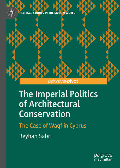 Book cover of The Imperial Politics of Architectural Conservation: The Case of Waqf in Cyprus (1st ed. 2019) (Heritage Studies in the Muslim World)