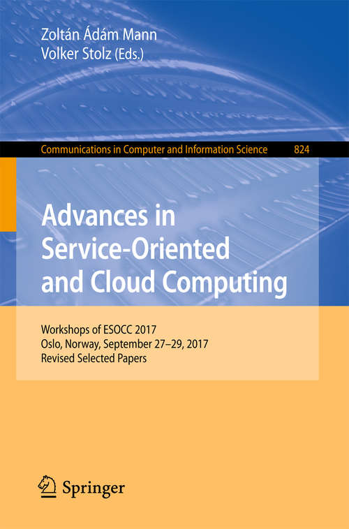 Book cover of Advances in Service-Oriented and Cloud Computing: Workshops Of Esocc 2017, Oslo, Norway, September 27-29, 2017, Revised Selected Papers (Communications In Computer And Information Science  #824)