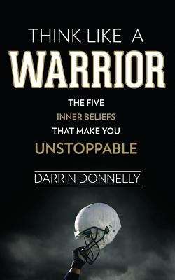 Book cover of Think Like A Warrior: The Five Inner Beliefs That Make You Unstoppable (Sports For The Soul Series)