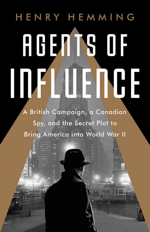 Book cover of Agents of Influence: A British Campaign, a Canadian Spy, and the Secret Plot to Bring America into World War II