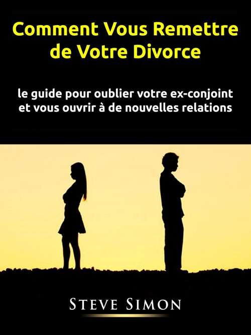 Book cover of Comment Vous Remettre de Votre Divorce: le guide pour oublier votre ex-conjoint et vous ouvrir à de nouvelles relations