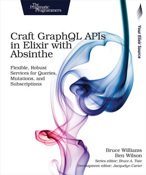 Book cover of Craft GraphQL APIs in Elixir with Absinthe: Flexible, Robust Services for Queries, Mutations, and Subscriptions