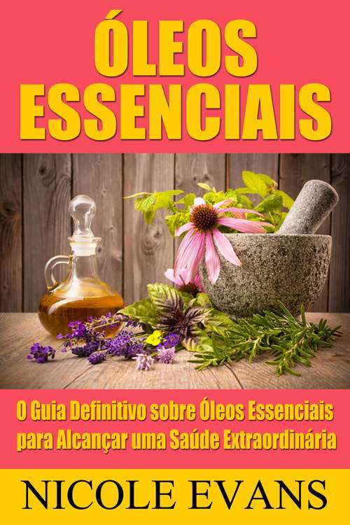 Book cover of Óleos Essenciais: O Guia Definitivo sobre Óleos Essenciais para Alcançar uma Saúde Extraordinária