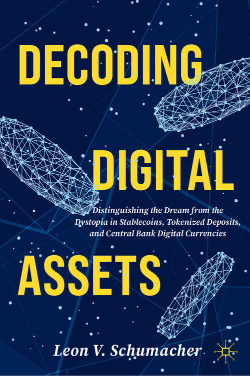 Book cover of Decoding Digital Assets: Distinguishing the Dream from the Dystopia in Stablecoins, Tokenized Deposits, and Central Bank Digital Currencies (2024)