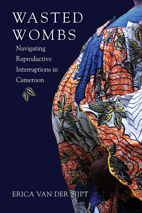 Book cover of Wasted Wombs: Navigating Reproductive Interruptions in Cameroon