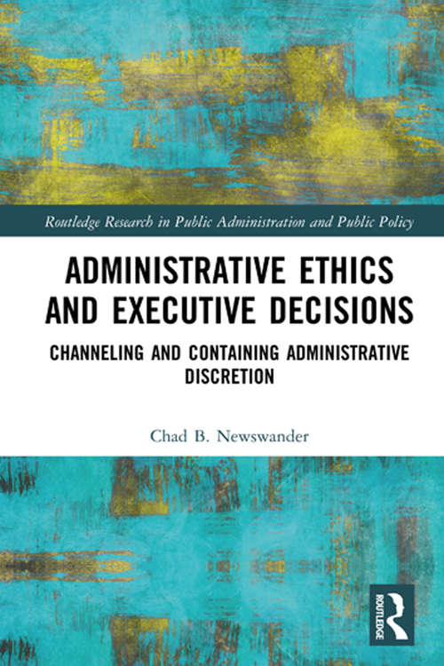 Book cover of Administrative Ethics and Executive Decisions: Channeling and Containing Administrative Discretion (Routledge Research in Public Administration and Public Policy)