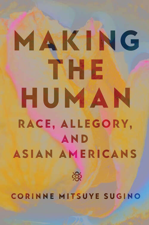 Book cover of Making the Human: Race, Allegory, and Asian Americans (Asian American Studies Today)