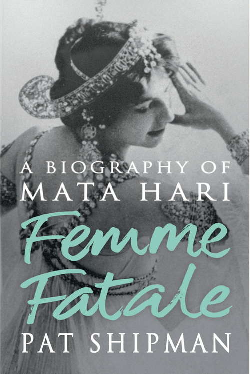 Book cover of Femme Fatale: Love, Lies And The Unknown Life Of Mata Hari