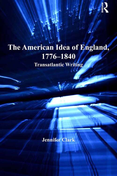 Book cover of The American Idea of England, 1776-1840: Transatlantic Writing (Ashgate Series in Nineteenth-Century Transatlantic Studies)