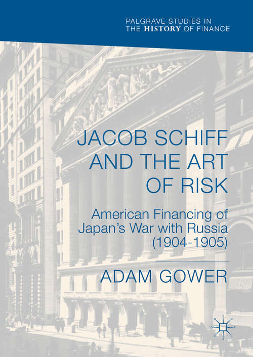 Book cover of Jacob Schiff and the Art of Risk: American Financing of Japan's War with Russia (1904-1905) (Palgrave Studies in the History of Finance)