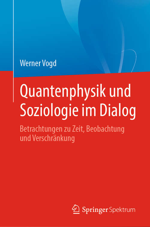 Book cover of Quantenphysik und Soziologie im Dialog: Betrachtungen zu Zeit, Beobachtung und Verschränkung (1. Aufl. 2020)