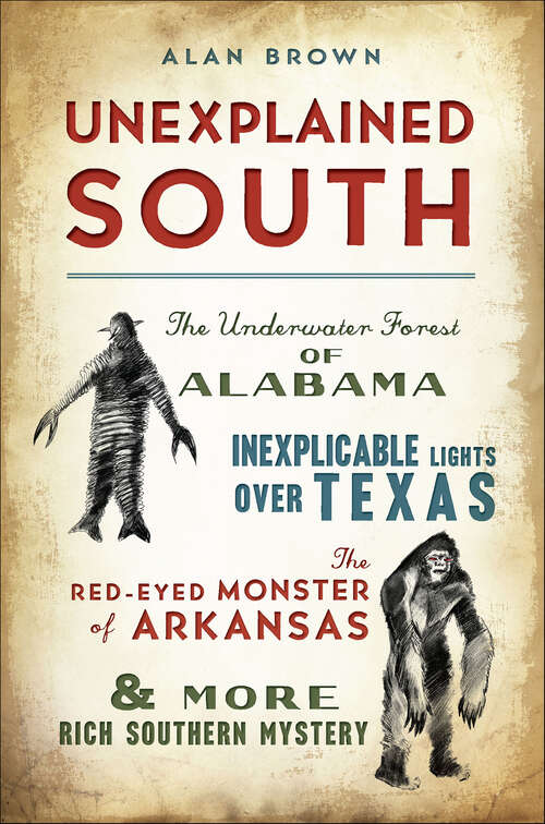 Book cover of Unexplained South: The Underwater Forest of Alabama, Inexplicable Lights Over Texas, the Red-Eyed Monster of Arkansas & More Rich Southern Mystery (The History Press)