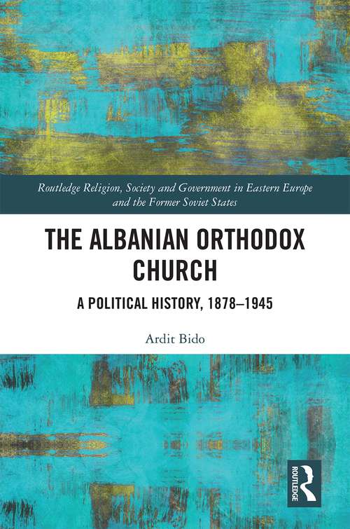 Book cover of The Albanian Orthodox Church: A Political History, 1878–1945 (Routledge Religion, Society and Government in Eastern Europe and the Former Soviet States)