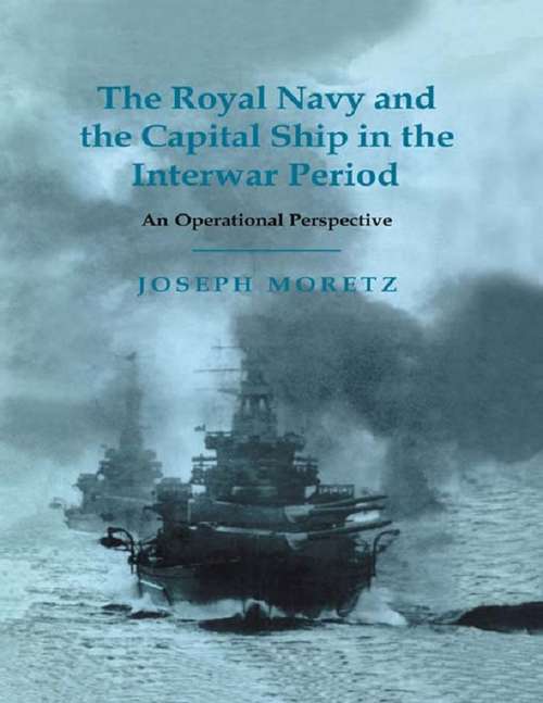 Book cover of The Royal Navy and the Capital Ship in the Interwar Period: An Operational Perspective (Cass Series: Naval Policy and History: Vol. 15)