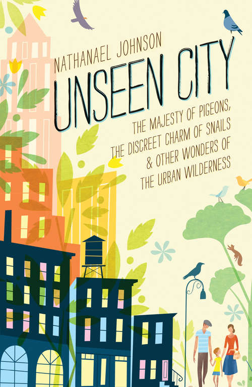 Book cover of Unseen City: The Majesty of Pigeons, the Discreet Charm of Snails & Other Wonders of the Urba n Wilderness
