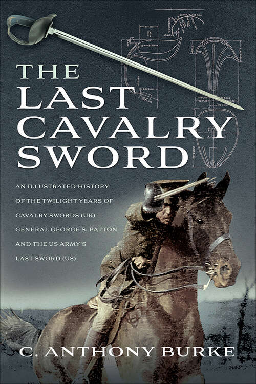 Book cover of The Last Cavalry Sword: An Illustrated History of the Twilight Years of Cavalry Swords (UK) General George S. Patton and the US Army's Last Sword (US)