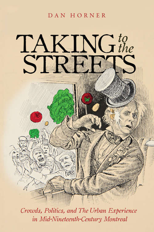Book cover of Taking to the Streets: Crowds Politics and the Urban Experience in Mid-Nineteenth-Century Montreal (Studies on the History of Quebec/Études d'histoire du Québec #38)