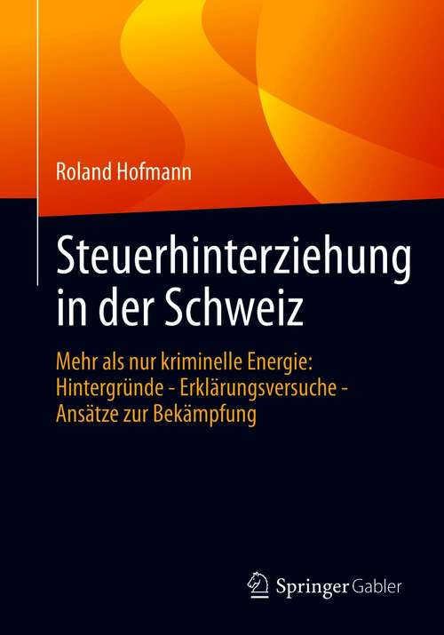 Book cover of Steuerhinterziehung in der Schweiz: Mehr als nur kriminelle Energie: Hintergründe - Erklärungsversuche - Ansätze zur Bekämpfung (1. Aufl. 2020)