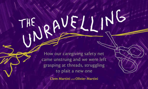 Book cover of The Unravelling: How our caregiving safety net came unstrung and we were left grasping at threads, struggling to plait a new one