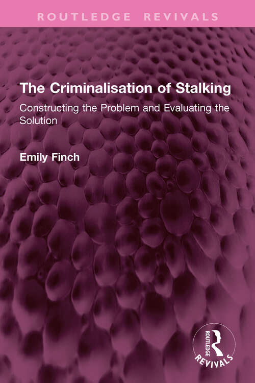 Book cover of The Criminalisation of Stalking: Constructing the Problem and Evaluating the Solution (Routledge Revivals)