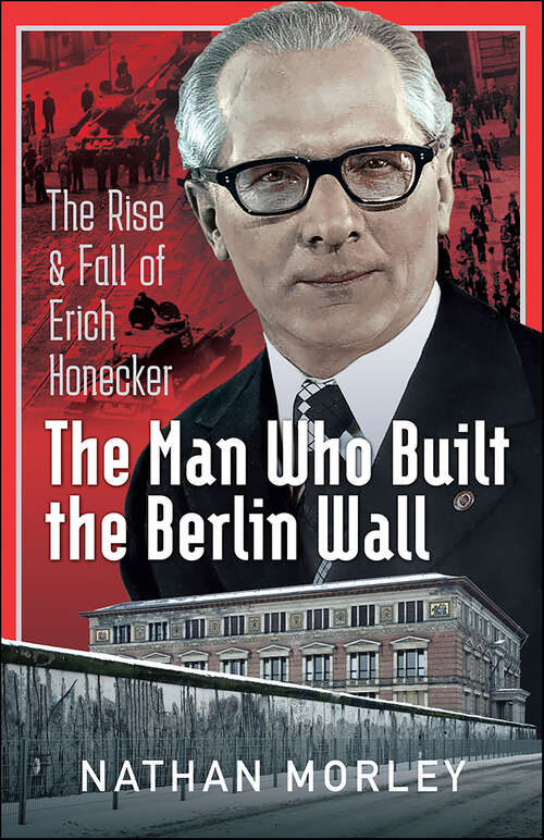 Book cover of The Man Who Built the Berlin Wall: The Rise & Fall of Erich Honecker