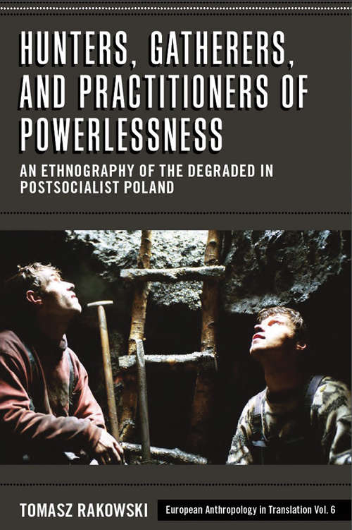 Book cover of Hunters, Gatherers, and Practitioners of Powerlessness: An Ethnography of the Degraded in Postsocialist Poland (European Anthropology in Translation #6)