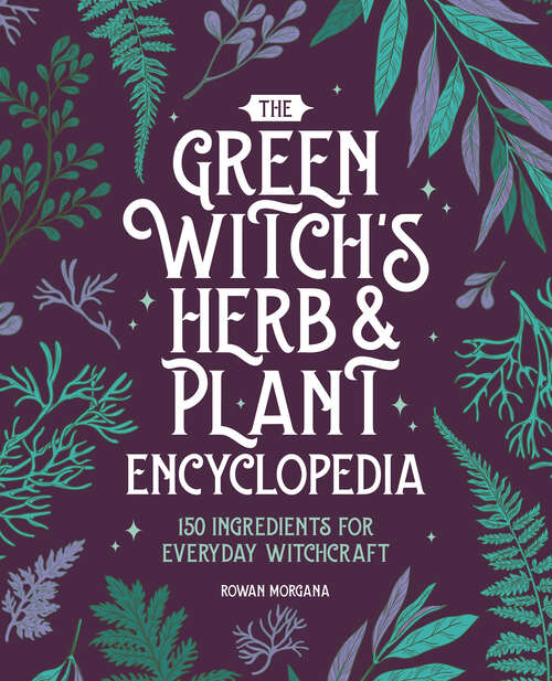 Book cover of The Green Witch's Herb and Plant Encyclopedia: 150 Ingredients for Everyday Witchcraft