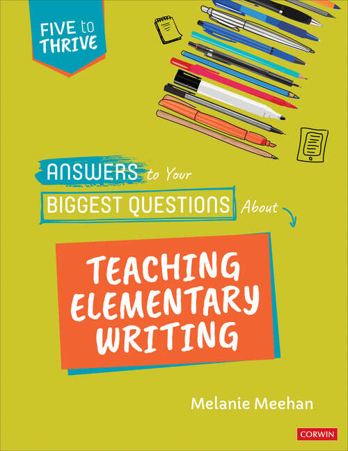 Book cover of Answers to Your Biggest Questions About Teaching Elementary Writing: Five to Thrive [series] (Corwin Literacy)