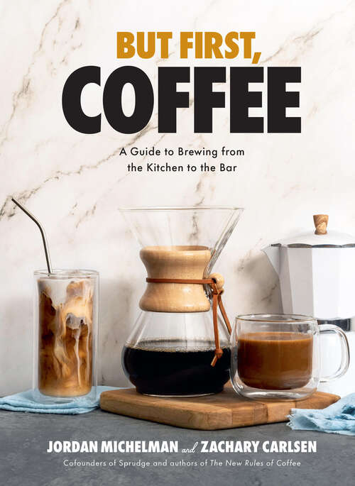 Book cover of But First, Coffee: A Guide to Brewing from the Kitchen to the Bar - A Coffee Book
