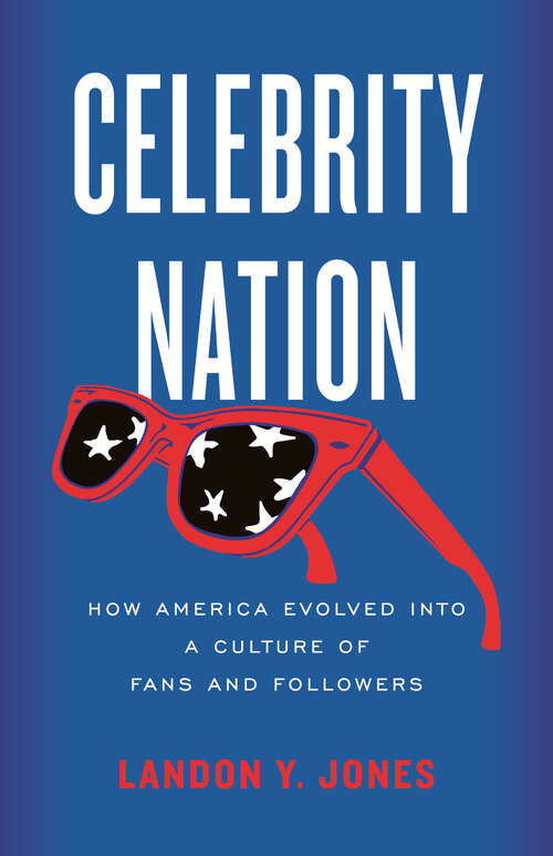 Book cover of Celebrity Nation: How America Evolved into a Culture of Fans and Followers