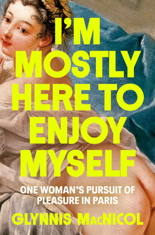 Book cover of I'm Mostly Here to Enjoy Myself: One Woman's Pursuit of Pleasure in Paris