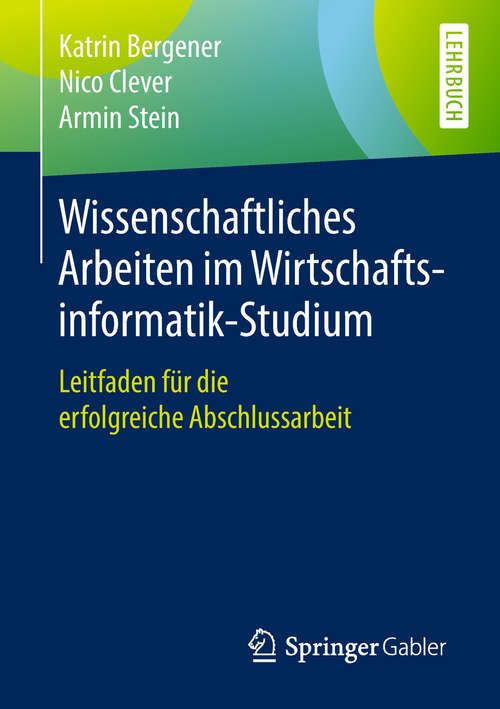 Book cover of Wissenschaftliches Arbeiten im Wirtschaftsinformatik-Studium: Leitfaden Für Die Erfolgreiche Abschlussarbeit (1. Aufl. 2019)