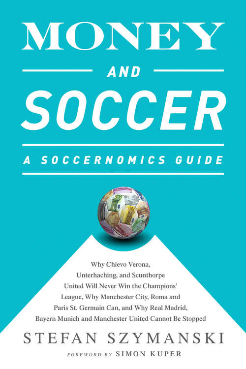 Book cover of Money and Soccer: Why Chievo Verona, Unterhaching, And Scunthorpe United Will Never Win The Champions League, Why Manchester City, Roma, And Paris St. Germain Can, And Why Real Madrid, Bayern Munich, And Manchester United Cannot Be Stopped