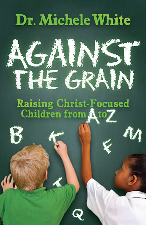 Book cover of Against the Grain: Raising Christ-Focused Children from A to Z