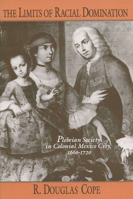 Book cover of The Limits of Racial Domination: Plebeian Society in Colonial Mexico City, 1660-1720