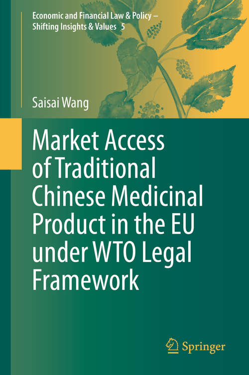 Book cover of Market Access of Traditional Chinese Medicinal Product in the EU under WTO Legal Framework (1st ed. 2020) (Economic and Financial Law & Policy – Shifting Insights & Values #5)