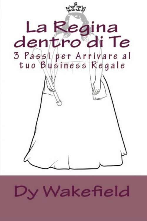 Book cover of La Regina dentro di Te: 3 Passi per Arrivare al tuo Business Regale