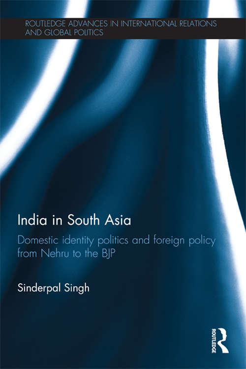 Book cover of India in South Asia: Domestic Identity Politics and Foreign Policy from Nehru to the BJP (Routledge Advances in International Relations and Global Politics)