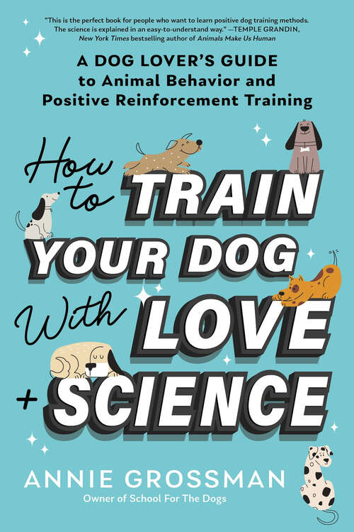 Book cover of How to Train Your Dog with Love + Science: A Dog Lover's Guide to Animal Behavior and Positive Reinforcement Training