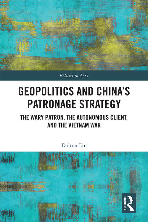 Book cover of Geopolitics and China's Patronage Strategy: The Wary Patron, the Autonomous Client, and the Vietnam War (Politics in Asia)